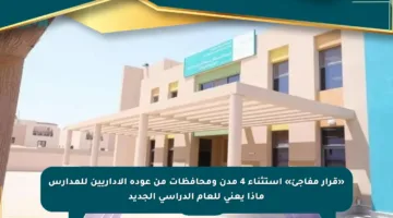 «قرار مفاجئ» استثناء 4 مدن ومحافظات من عودة الإداريين للمدارس ماذا يعني للعام الدراسي الجديد